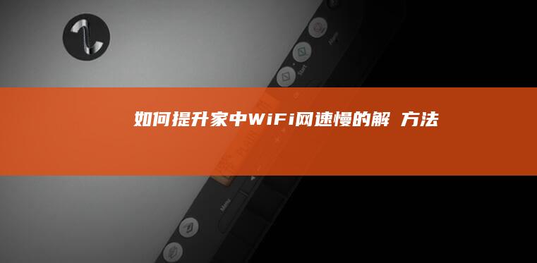 如何提升家中WiFi网速慢的解冑方法