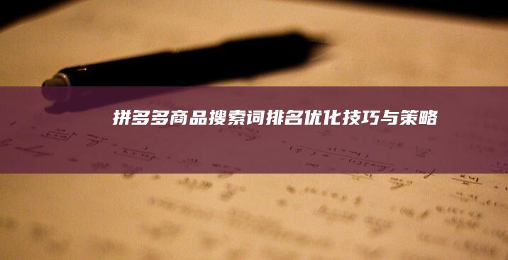 拼多多商品搜索词排名优化技巧与策略